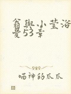 翁与小莹浴室欢爱53章