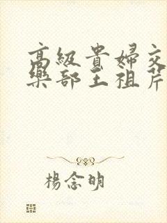 高级贵妇交换俱乐部王祖芹