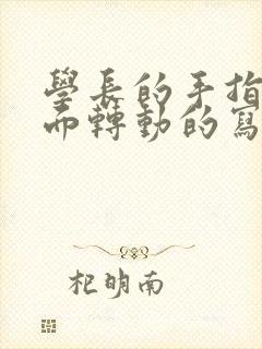 学长的手指在里面转动的写作业