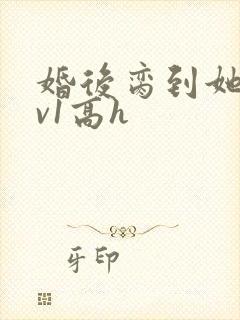 婚后脔到她哭1v1高h
