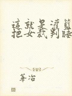 这就是灌篮球员把女裁判睡了