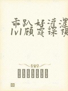 乖趴好灌浓精h1v1顾霆琛视频