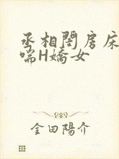 丞相闺房床榻粗喘H娇女