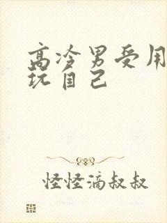 高冷男受用钢笔玩自己