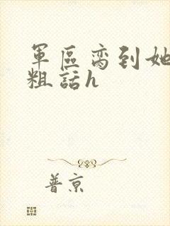 军区脔到她哭h粗话h