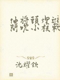 他将头埋进双腿间吮小核软件