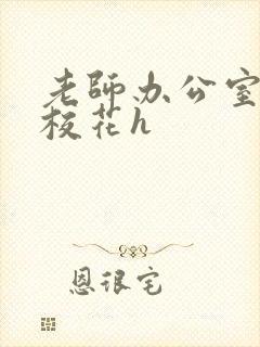 老师办公室狂肉校花h