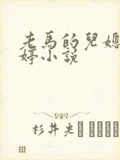 老马的儿媳顾婉婷小说