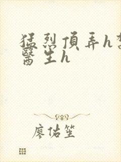 猛烈顶弄h禁欲医生h