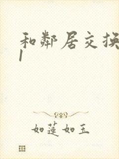 和邻居交换娇妻1