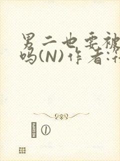 男二也要被爆炒吗(N)作者:筏喻