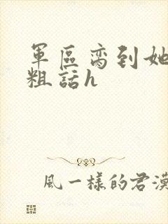 军区脔到她哭h粗话h