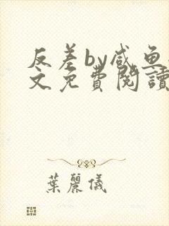 反差by咸鱼全文免费阅读笔趣阁