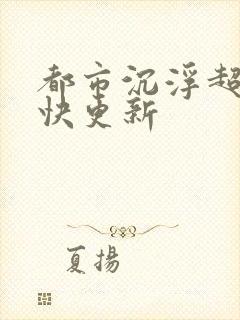 都市沉浮超前超快更新