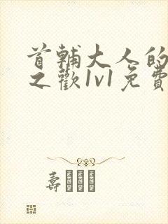 首辅大人的床榻之欢1v1免费