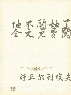 他不哄她了小说全文免费阅读