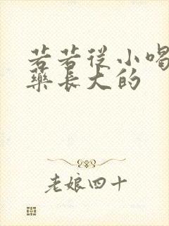 若若从小喝催乳药长大的