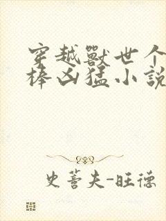 穿越兽世个个巨棒凶猛小说