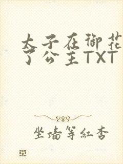太子在御花园要了公主TXT