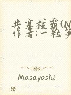 共享校霸(N)作者:一粒笋免费阅读