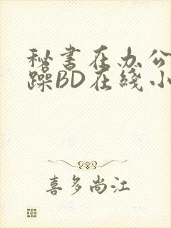 秘书在办公室被躁BD在线小说封面