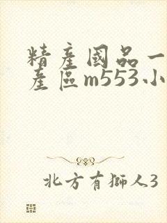 精产国品一二三产区m553小说