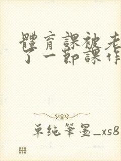 体育课被老师C了一节课作文封面
