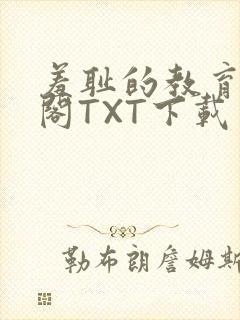 羞耻的教育笔趣阁TXT下载