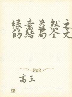 绿意盎然之小东的结局全文笔趣阁在线阅读