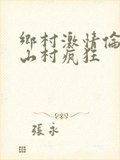 乡村激情伦小说山村疯狂