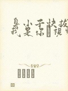 臭小子快拔出来我是你嫲视频