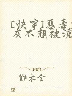 [快穿]恶毒炮灰不想被浇灌