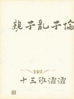 亲子乱子伦系列