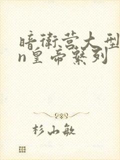 暗卫营大型hpn皇帝系列