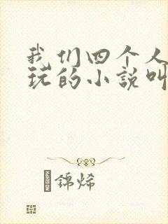 我们四个人换着玩的小说叫什么