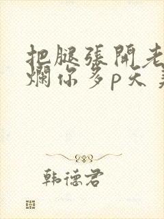 把腿张开老子臊烂你多p天美传媒封面