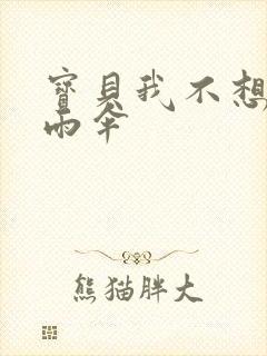 宝贝我不想带小雨伞