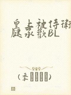 皇上被侍卫抵开腿承欢BL