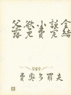 父欲小说金银花露免费完结笔趣阁