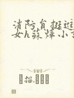 消防员挺进乖乖女h苏烨小说