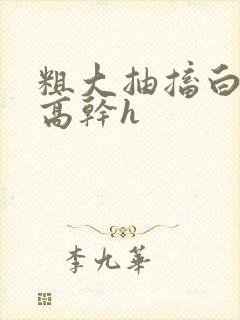 粗大抽搐白浊h高干h封面