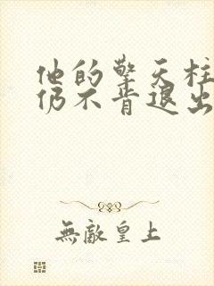 他的擎天柱巨龙仍不肯退出小说