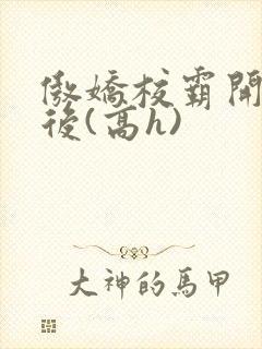 傲娇校霸开荤以后(高h)