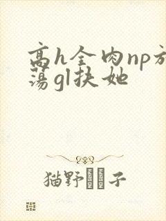 高h全肉np放荡gl扶她