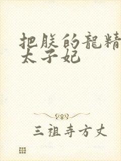 把朕的龙精含h太子妃