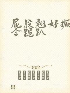 屁股翘好撅高迎合跪趴