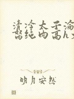 清冷太子沦为禁胬纯肉高h文