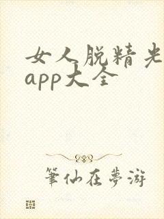 女人脱精光直播app大全