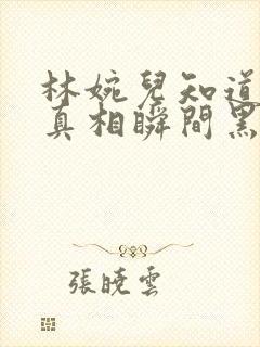 林婉儿知道林珙真相瞬间黑化