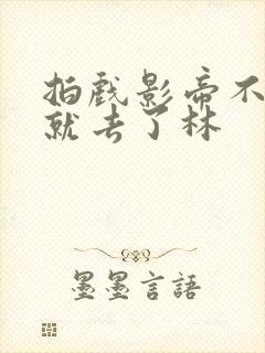 拍戏影帝不小心就去了林